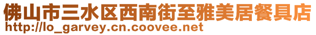 佛山市三水區(qū)西南街至雅美居餐具店