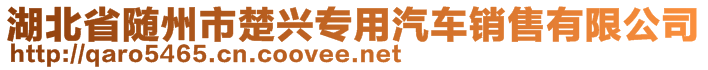 湖北省隨州市楚興專用汽車銷售有限公司