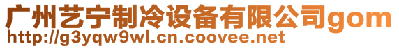 廣州藝寧制冷設(shè)備有限公司gom