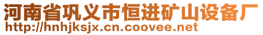 河南省鞏義市恒進(jìn)礦山設(shè)備廠