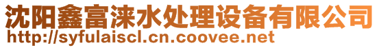 沈陽鑫富淶水處理設備有限公司