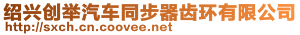 紹興創(chuàng)舉汽車同步器齒環(huán)有限公司