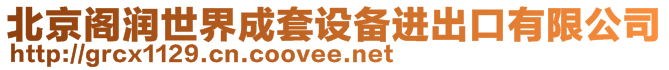 北京阁润世界成套设备进出口有限公司