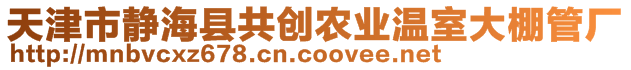 天津市靜海縣共創(chuàng)農(nóng)業(yè)溫室大棚管廠