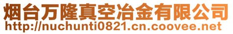 煙臺萬隆真空冶金有限公司