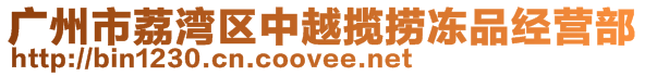 廣州市荔灣區中越攬撈凍品經營部
