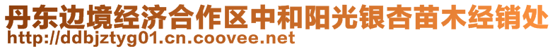 丹東邊境經(jīng)濟(jì)合作區(qū)中和陽光銀杏苗木經(jīng)銷處