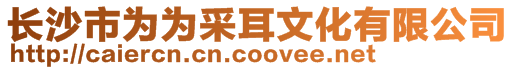 長(zhǎng)沙市為為采耳文化有限公司