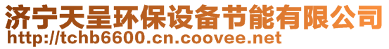 濟(jì)寧天呈環(huán)保設(shè)備節(jié)能有限公司