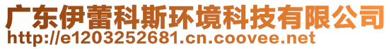 廣東伊蕾科斯環(huán)境科技有限公司