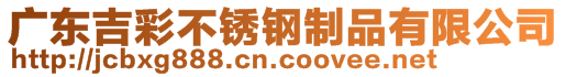 廣東吉彩不銹鋼制品有限公司