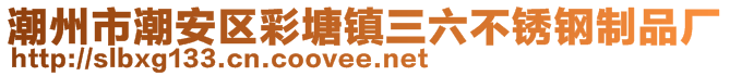 潮州市潮安區(qū)彩塘鎮(zhèn)三六不銹鋼制品廠