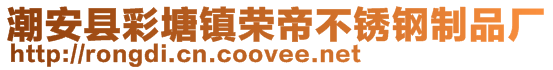 潮安縣彩塘鎮(zhèn)榮帝不銹鋼制品廠