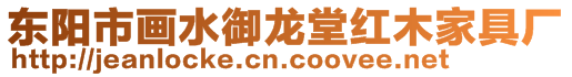 東陽市畫水御龍?zhí)眉t木家具廠