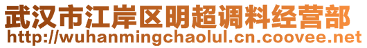 武漢市江岸區(qū)明超調料經營部