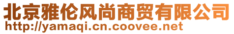 北京雅倫風(fēng)尚商貿(mào)有限公司