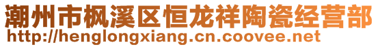 潮州市楓溪區(qū)恒龍祥陶瓷經(jīng)營部