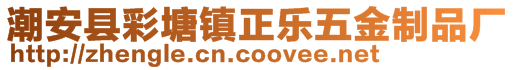 潮安縣彩塘鎮(zhèn)正樂(lè)五金制品廠