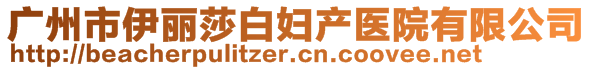 廣州市伊麗莎白婦產(chǎn)醫(yī)院有限公司