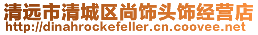 清遠市清城區尚飾頭飾經營店