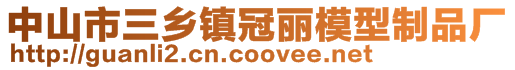 中山市三鄉鎮冠麗模型制品廠