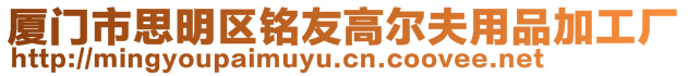 廈門(mén)市思明區(qū)銘友高爾夫用品加工廠(chǎng)