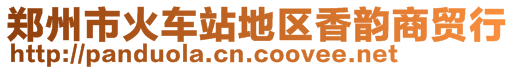 鄭州市火車站地區(qū)香韻商貿行