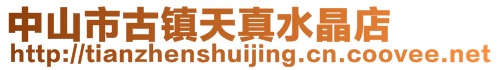 中山市古鎮(zhèn)天真水晶店