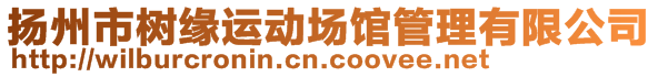 揚(yáng)州市樹緣運(yùn)動(dòng)場(chǎng)館管理有限公司