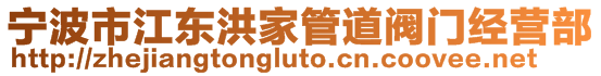 寧波市江東洪家管道閥門經(jīng)營部