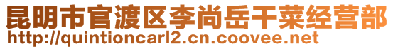 昆明市官渡區(qū)李尚岳干菜經(jīng)營(yíng)部