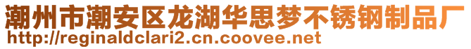 潮州市潮安區(qū)龍湖華思夢不銹鋼制品廠