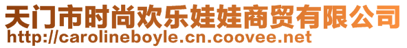 天門(mén)市時(shí)尚歡樂(lè)娃娃商貿(mào)有限公司