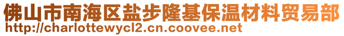 佛山市南海區鹽步隆基保溫材料貿易部