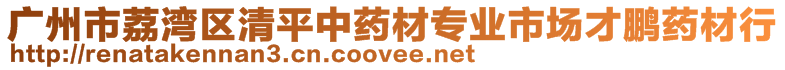 廣州市荔灣區(qū)清平中藥材專(zhuān)業(yè)市場(chǎng)才鵬藥材行