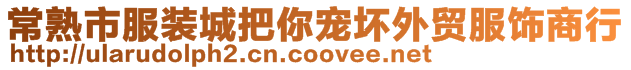 常熟市服裝城把你寵壞外貿(mào)服飾商行