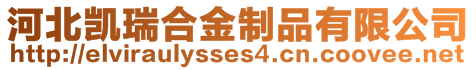 河北凯瑞合金制品有限公司