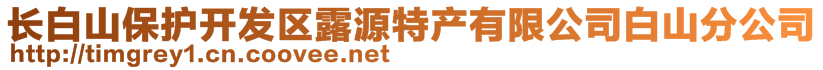 長白山保護(hù)開發(fā)區(qū)露源特產(chǎn)有限公司白山分公司