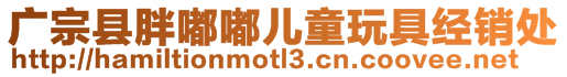 廣宗縣胖嘟嘟兒童玩具經銷處