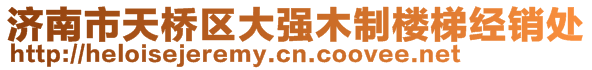 濟南市天橋區(qū)大強木制樓梯經(jīng)銷處