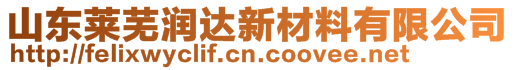 山東萊蕪潤達新材料有限公司