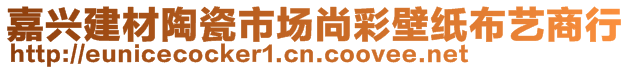 嘉興建材陶瓷市場(chǎng)尚彩壁紙布藝商行