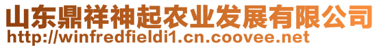 山東鼎祥神起農(nóng)業(yè)發(fā)展有限公司