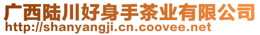 廣西陸川好身手茶業(yè)有限公司