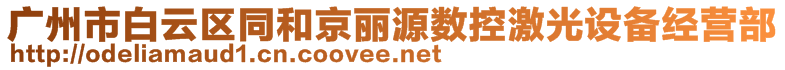 廣州市白云區(qū)同和京麗源數(shù)控激光設(shè)備經(jīng)營部