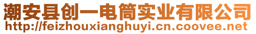 潮安縣創(chuàng)一電筒實(shí)業(yè)有限公司