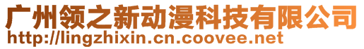 廣州領(lǐng)之新動漫科技有限公司