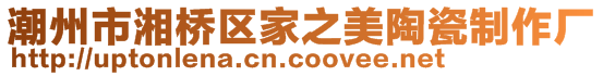 潮州市湘橋區(qū)家之美陶瓷制作廠