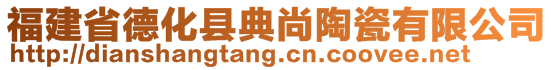 福建省德化縣典尚陶瓷有限公司