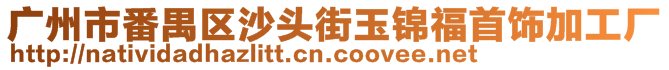 廣州市番禺區(qū)沙頭街玉錦福首飾加工廠